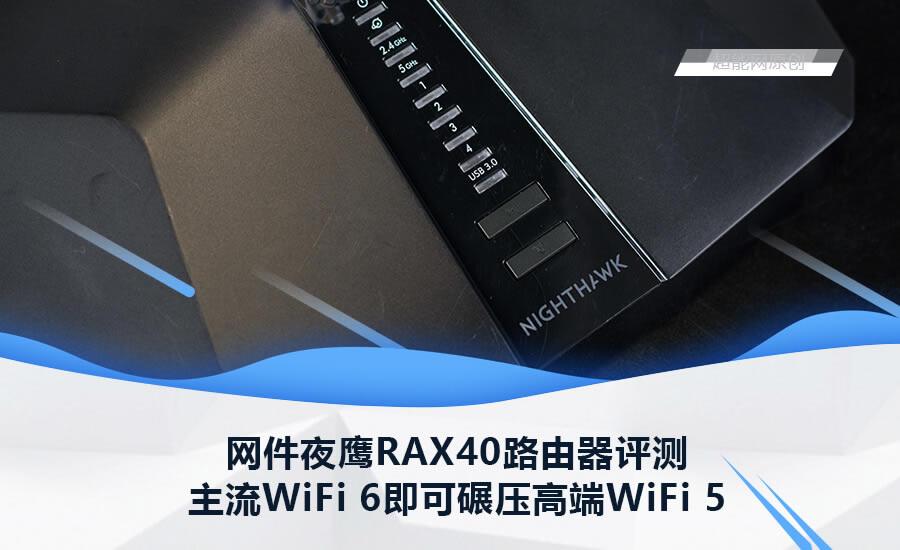 網(wǎng)件WiFi 6路由器:夜鷹 RAX40 開箱評(píng)測(cè) 秒殺WiFi 5